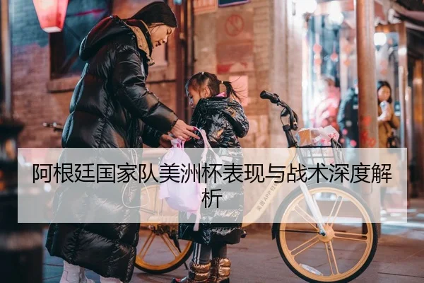 阿根廷国家队美洲杯表现与战术深度解析